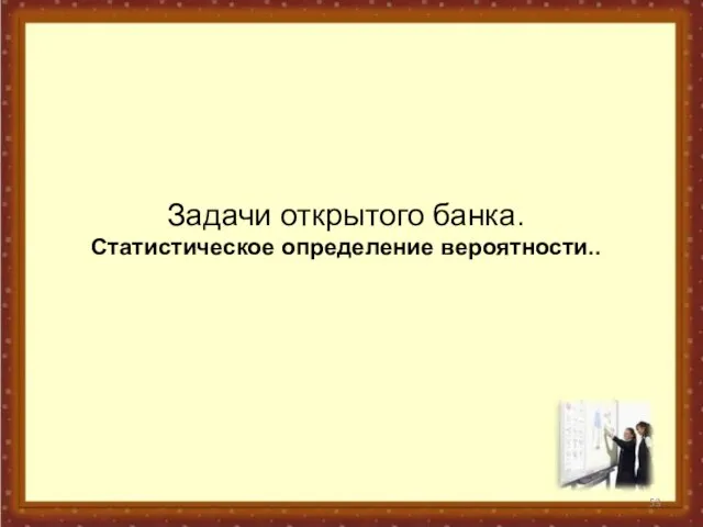 Задачи открытого банка. Статистическое определение вероятности..