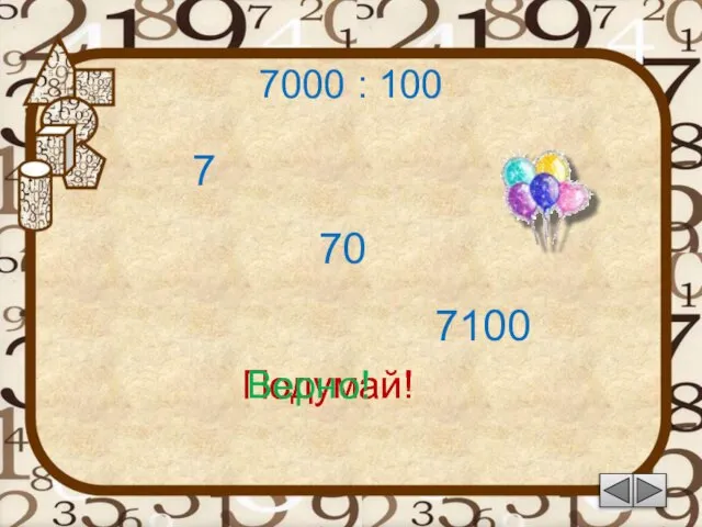 7000 : 100 7 Подумай! 70 7100 Подумай! Верно!