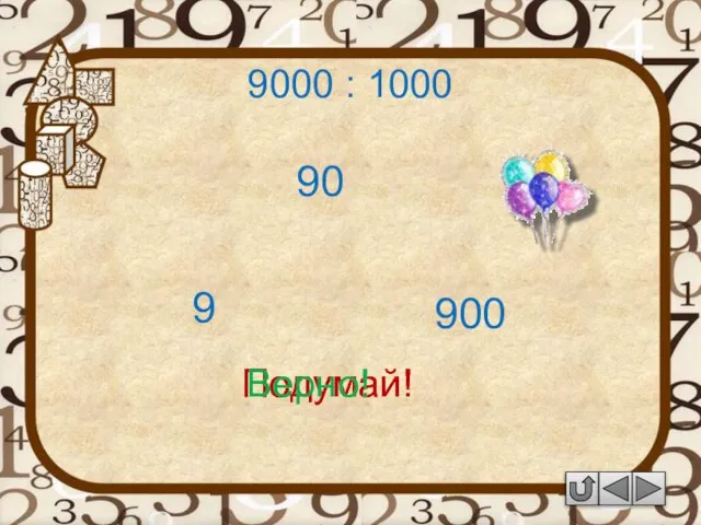 9000 : 1000 90 Подумай! 9 900 Подумай! Верно!