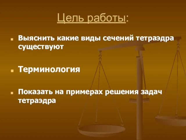 Цель работы: Выяснить какие виды сечений тетраэдра существуют Терминология Показать на примерах решения задач тетраэдра