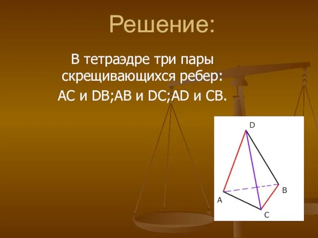 Решение: В тетраэдре три пары скрещивающихся ребер: AC и DB;AB и DC;AD