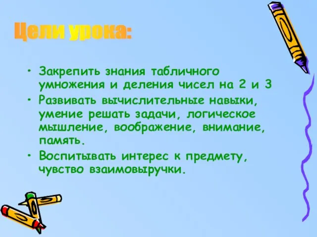 Закрепить знания табличного умножения и деления чисел на 2 и 3 Развивать