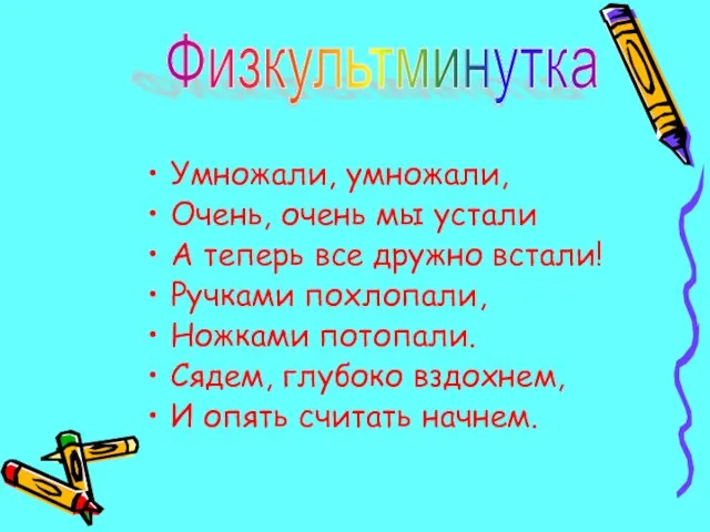 Умножали, умножали, Очень, очень мы устали А теперь все дружно встали! Ручками