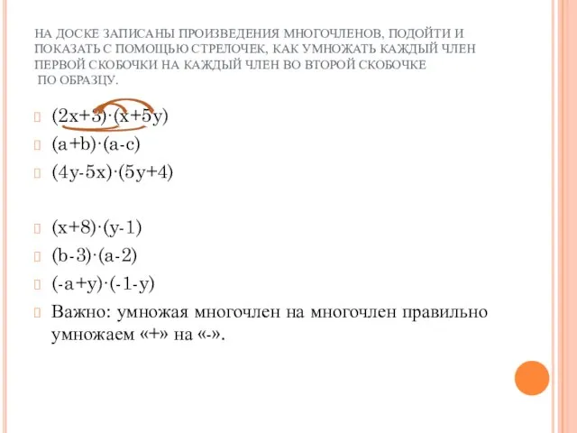 НА ДОСКЕ ЗАПИСАНЫ ПРОИЗВЕДЕНИЯ МНОГОЧЛЕНОВ, ПОДОЙТИ И ПОКАЗАТЬ С ПОМОЩЬЮ СТРЕЛОЧЕК, КАК