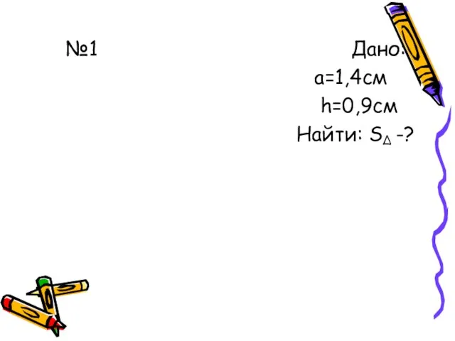 №1 Дано: а=1,4см h=0,9см Найти: S -? ∆