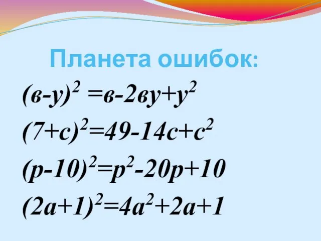 Планета ошибок: (в-у)2 =в-2ву+у2 (7+с)2=49-14с+с2 (р-10)2=р2-20р+10 (2а+1)2=4а2+2а+1