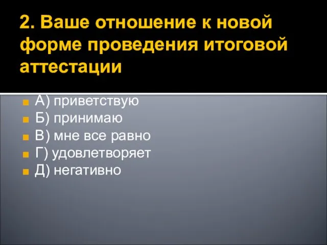 2. Ваше отношение к новой форме проведения итоговой аттестации А) приветствую Б)