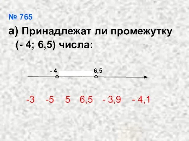 № 765 а) Принадлежат ли промежутку (- 4; 6,5) числа: -3 -5