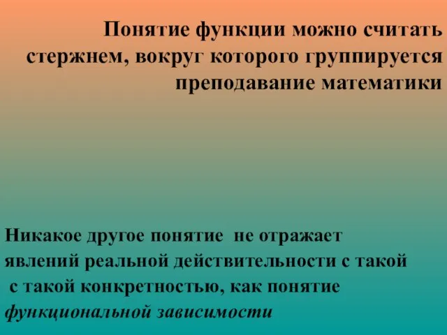 Понятие функции можно считать стержнем, вокруг которого группируется преподавание математики Никакое другое