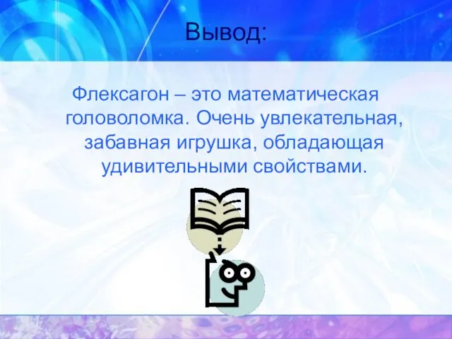 Вывод: Флексагон – это математическая головоломка. Очень увлекательная, забавная игрушка, обладающая удивительными свойствами.