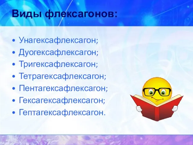 Виды флексагонов: Унагексафлексагон; Дуогексафлексагон; Тригексафлексагон; Тетрагексафлексагон; Пентагексафлексагон; Гексагексафлексагон; Гептагексафлексагон.