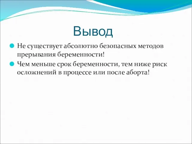 Вывод Не существует абсолютно безопасных методов прерывания беременности! Чем меньше срок беременности,