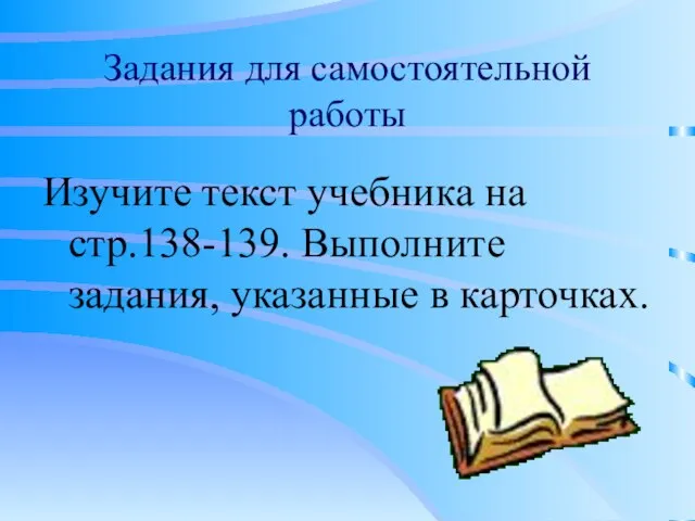 Задания для самостоятельной работы Изучите текст учебника на стр.138-139. Выполните задания, указанные в карточках.