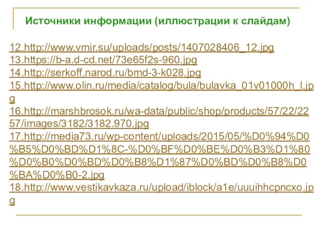 12.http://www.vmir.su/uploads/posts/1407028406_12.jpg 13.https://b-a.d-cd.net/73e65f2s-960.jpg 14.http://serkoff.narod.ru/bmd-3-k028.jpg 15.http://www.olin.ru/media/catalog/bula/bulavka_01v01000h_l.jpg 16.http://marshbrosok.ru/wa-data/public/shop/products/57/22/2257/images/3182/3182.970.jpg 17.http://media73.ru/wp-content/uploads/2015/05/%D0%94%D0%B5%D0%BD%D1%8C-%D0%BF%D0%BE%D0%B3%D1%80%D0%B0%D0%BD%D0%B8%D1%87%D0%BD%D0%B8%D0%BA%D0%B0-2.jpg 18.http://www.vestikavkaza.ru/upload/iblock/a1e/uuuihhcpncxo.jpg Источники информации (иллюстрации к слайдам)