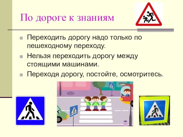 По дороге к знаниям Переходить дорогу надо только по пешеходному переходу. Нельзя