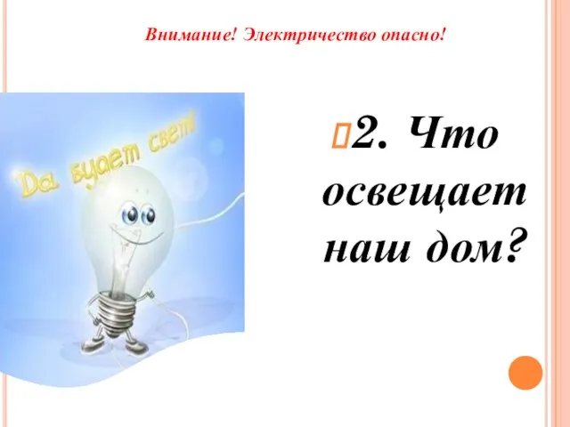 Внимание! Электричество опасно! 2. Что освещает наш дом?