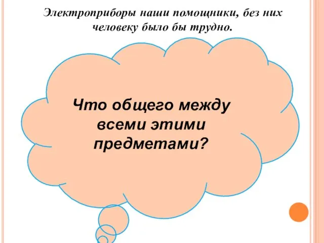 Электроприборы наши помощники, без них человеку было бы трудно. Что общего между всеми этими предметами?