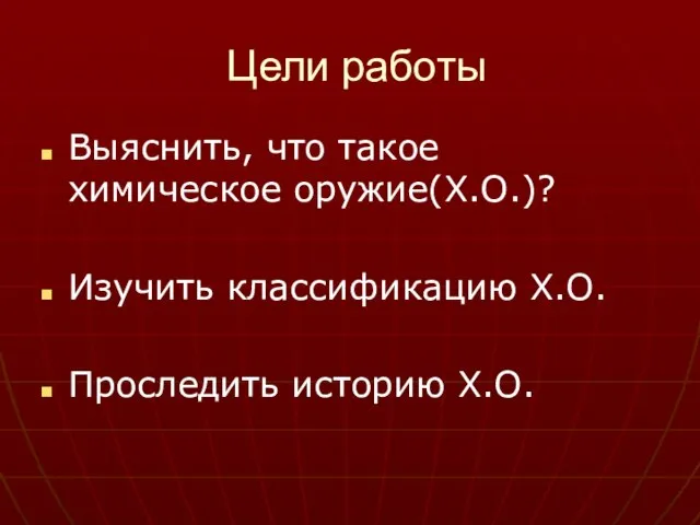 Цели работы Выяснить, что такое химическое оружие(Х.О.)? Изучить классификацию Х.О. Проследить историю Х.О.