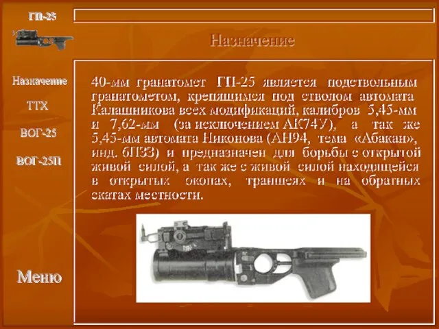 Меню Назначение ГП-25 40-мм гранатомет ГП-25 является подствольным гранатометом, крепящимся под стволом