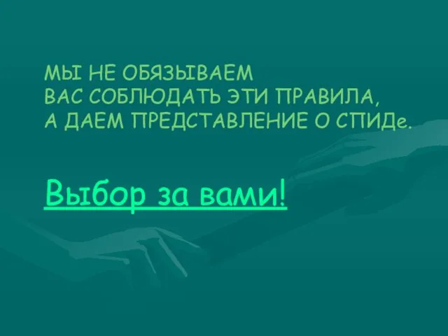 МЫ НЕ ОБЯЗЫВАЕМ ВАС СОБЛЮДАТЬ ЭТИ ПРАВИЛА, А ДАЕМ ПРЕДСТАВЛЕНИЕ О СПИДе. Выбор за вами!