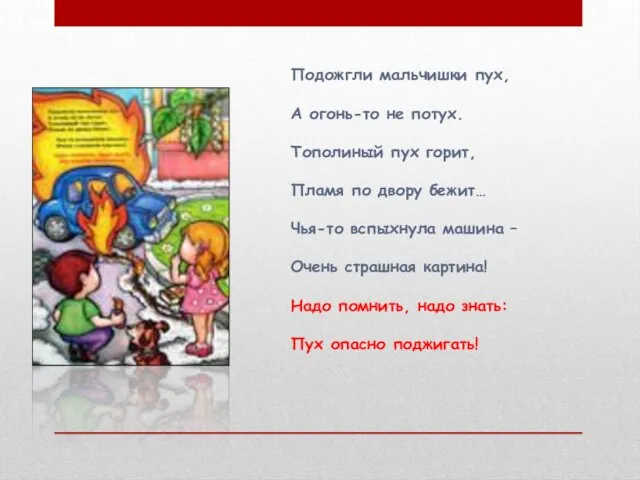 Подожгли мальчишки пух, А огонь-то не потух. Тополиный пух горит, Пламя по