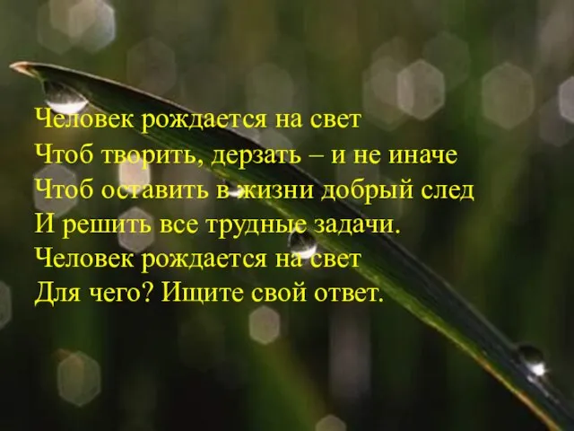 Человек рождается на свет Чтоб творить, дерзать – и не иначе Чтоб