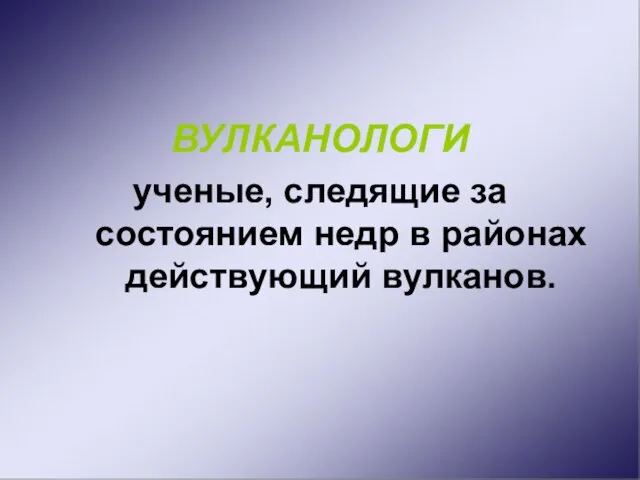 ВУЛКАНОЛОГИ ученые, следящие за состоянием недр в районах действующий вулканов.