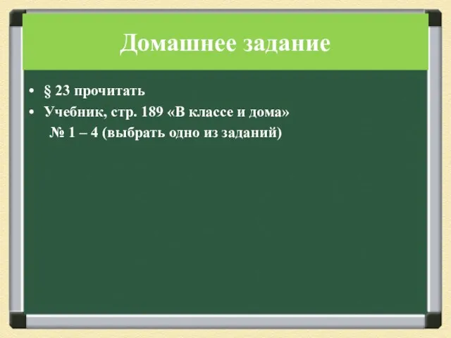 Домашнее задание § 23 прочитать Учебник, стр. 189 «В классе и дома»