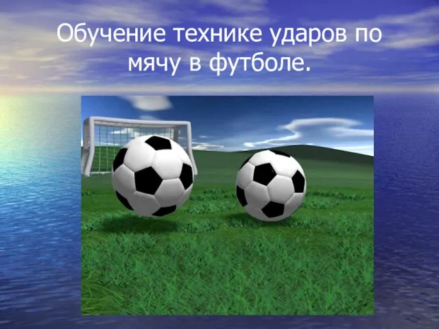Презентация на тему Обучение технике ударов по мячу в футболе