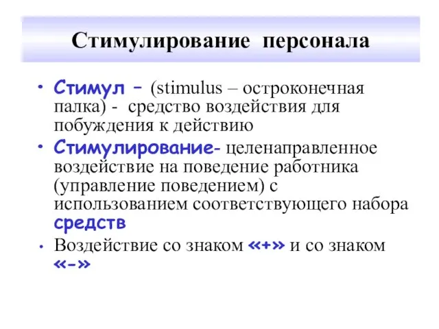 Стимулирование персонала Стимул – (stimulus – остроконечная палка) - средство воздействия для