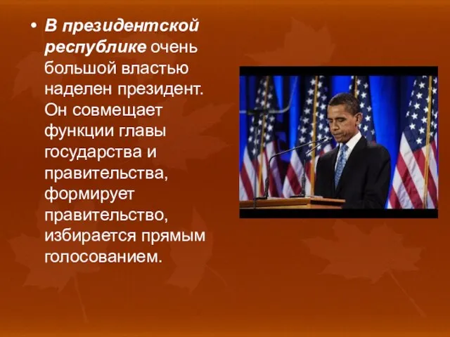 В президентской республике очень большой властью наделен президент. Он совмещает функции главы