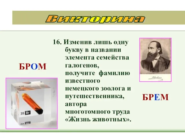 16. Изменив лишь одну букву в названии элемента семейства галогенов, получите фамилию