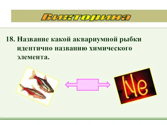 18. Название какой аквариумной рыбки идентично названию химического элемента. Викторина