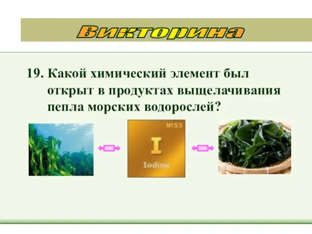 19. Какой химический элемент был открыт в продуктах выщелачивания пепла морских водорослей? Викторина