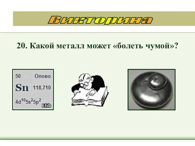 20. Какой металл может «болеть чумой»? Викторина