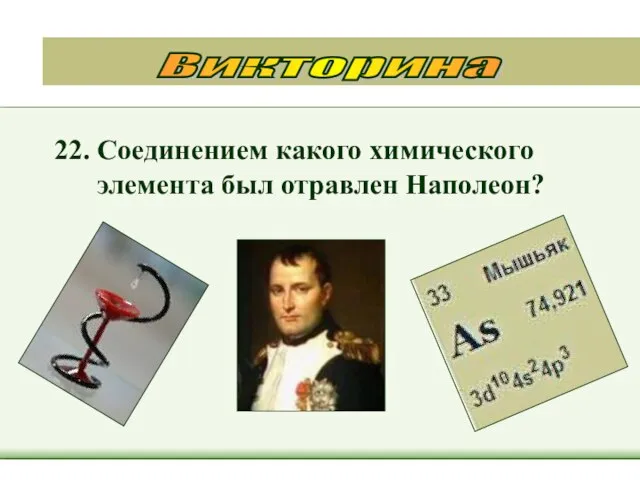 22. Соединением какого химического элемента был отравлен Наполеон? Викторина