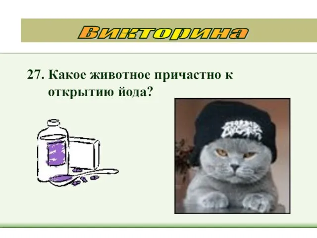 27. Какое животное причастно к открытию йода? Викторина