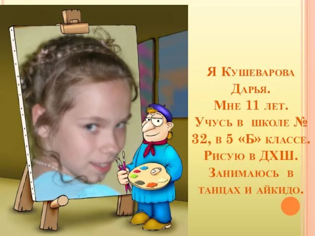 Я Кушеварова Дарья. Мне 11 лет. Учусь в школе № 32, в