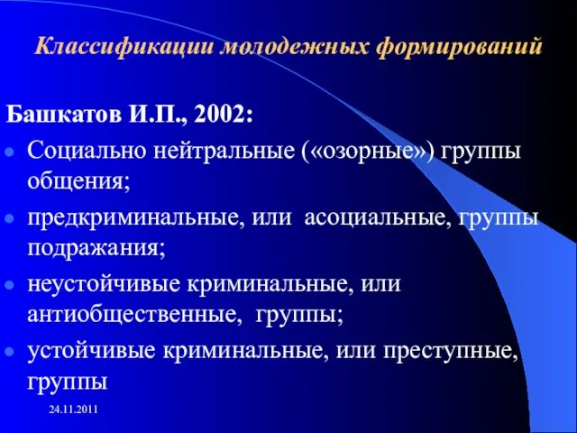 Классификации молодежных формирований Башкатов И.П., 2002: Социально нейтральные («озорные») группы общения; предкриминальные,