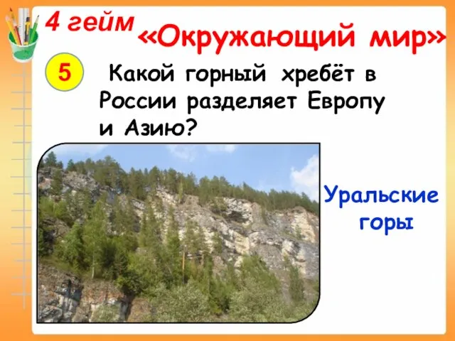 4 гейм «Окружающий мир» 5 Какой горный хребёт в России разделяет Европу и Азию? Уральские горы