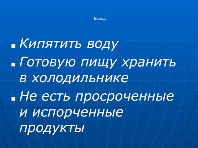 Вывод : Кипятить воду Готовую пищу хранить в холодильнике Не есть просроченные и испорченные продукты