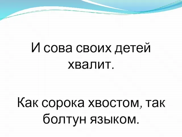 И сова своих детей хвалит. Как сорока хвостом, так болтун языком.