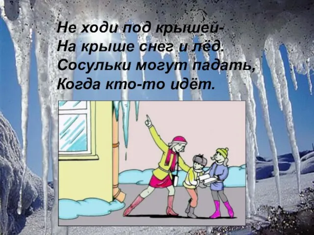 . Не ходи под крышей- На крыше снег и лёд. Сосульки могут падать, Когда кто-то идёт.