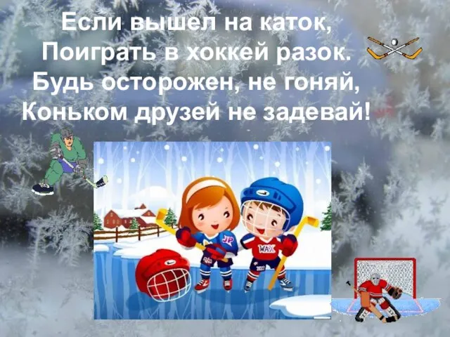 Если вышел на каток, Поиграть в хоккей разок. Будь осторожен, не гоняй,