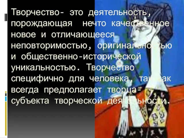 Творчество- это деятельность, порождающая нечто качественное новое и отличающееся неповторимостью, оригинальностью и