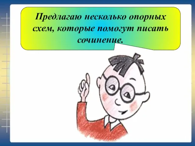 Предлагаю несколько опорных схем, которые помогут писать сочинение.