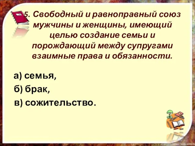 5. Свободный и равноправный союз мужчины и женщины, имеющий целью создание семьи