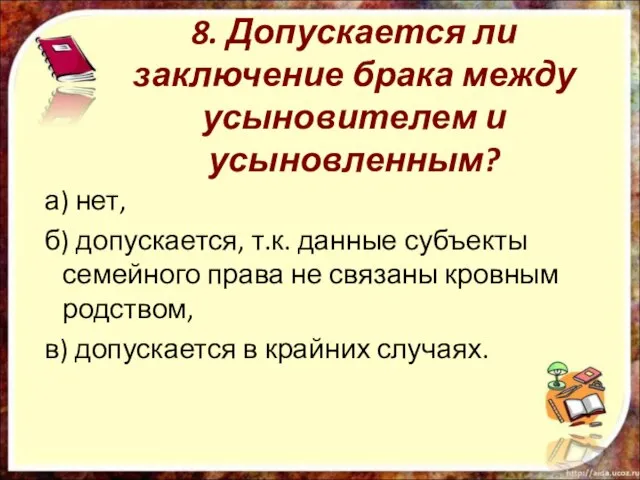 8. Допускается ли заключение брака между усыновителем и усыновленным? а) нет, б)