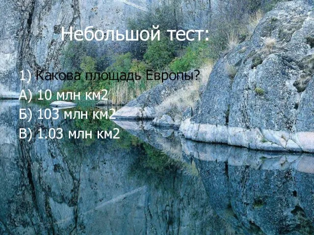 Небольшой тест: 1) Какова площадь Европы? А) 10 млн км2 Б) 103