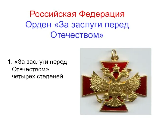 Российская Федерация Орден «За заслуги перед Отечеством» 1. «За заслуги перед Отечеством» четырех степеней